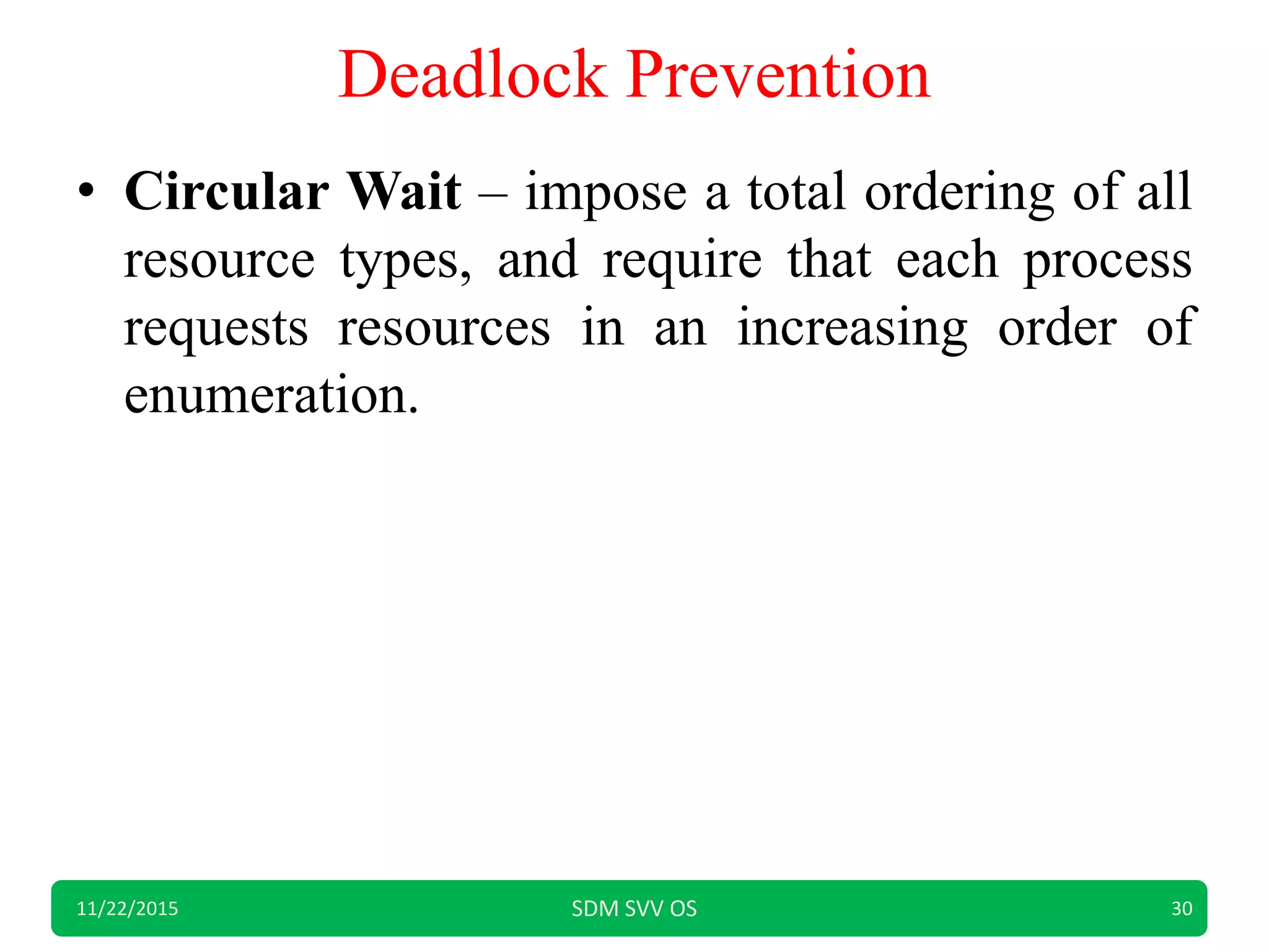 Deadlock Prevention
• Circular Wait – impose a total ordering of all
resource types, and require that each process
requests resources in an increasing order of
enumeration.
11/22/2015 SDM SVV OS 30
 