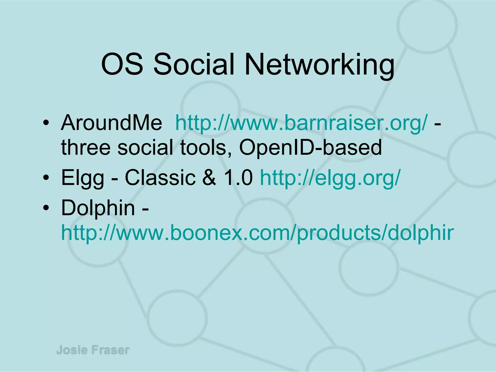 OS Social Networking AroundMe  http://www. barnraiser .org/  - three social tools, OpenID-based  Elgg - Classic & 1.0  http://elgg.org/ Dolphin -  http://www.boonex.com/products/dolphin/   