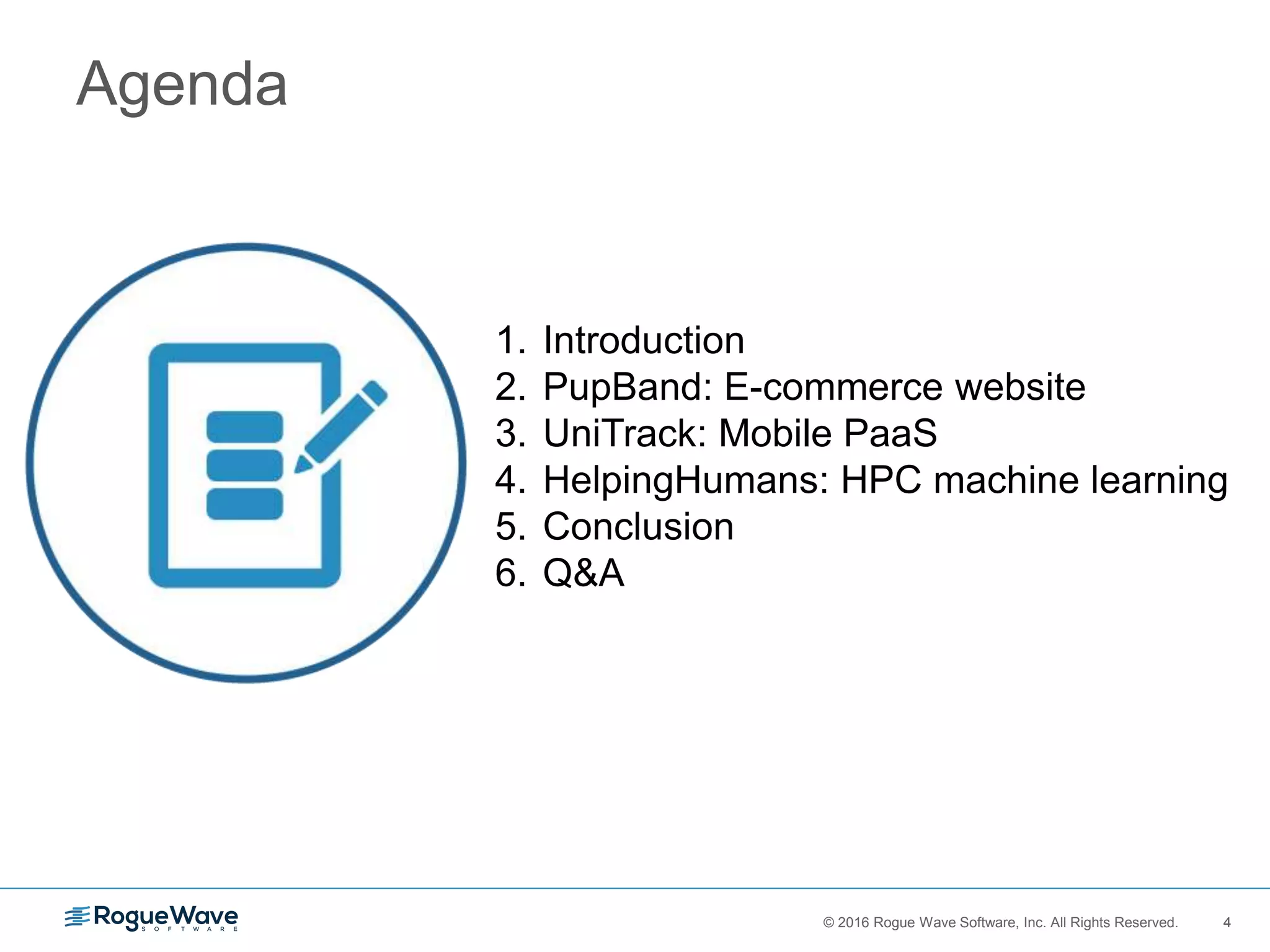 4© 2016 Rogue Wave Software, Inc. All Rights Reserved. 4
Agenda
1. Introduction
2. PupBand: E-commerce website
3. UniTrack: Mobile PaaS
4. HelpingHumans: HPC machine learning
5. Conclusion
6. Q&A
 