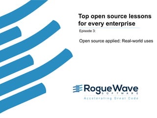 1© 2016 Rogue Wave Software, Inc. All Rights Reserved. 1
Top open source lessons
for every enterprise
Episode 3:
Open source applied: Real-world uses
 
