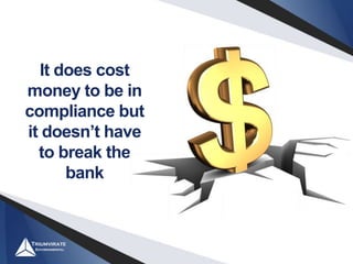 It does cost
money to be in
compliance but
it doesn’t have
to break the
bank
 