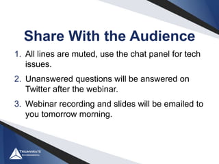 1. All lines are muted, use the chat panel for tech
issues.
2. Unanswered questions will be answered on
Twitter after the webinar.
3. Webinar recording and slides will be emailed to
you tomorrow morning.
Share With the Audience
 