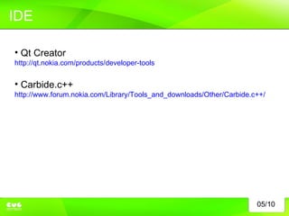 05/10 IDE Qt Creator  http://qt.nokia.com/products/developer-tools Carbide.c++  http://www.forum.nokia.com/Library/Tools_and_downloads/Other/Carbide.c++/ 