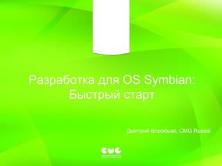 Разработка для  OS Symbian:  Быстрый старт Дмитрий Воробьев,  CMG Russia 