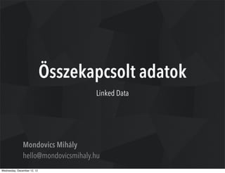 Összekapcsolt adatok
                                     Linked Data




               Mondovics Mihály
               hello@mondovicsmihaly.hu
Wednesday, December 12, 12
 