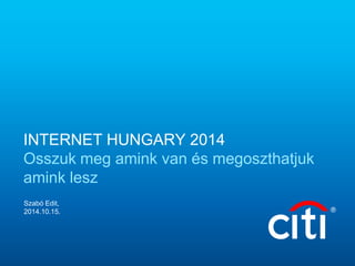 INTERNET HUNGARY 2014
Osszuk meg amink van és megoszthatjuk
amink lesz
Szabó Edit,
2014.10.15.
 