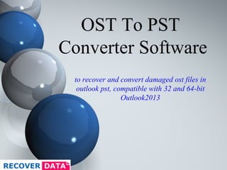 OST To PST 
Converter Software 
to recover and convert damaged ost files in 
outlook pst, compatible with 32 and 64-bit 
Outlook2013 
 