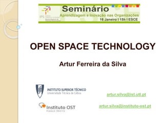 OPEN SPACE TECHNOLOGY
    Artur Ferreira da Silva



                     artur.silva@ist.utl.pt

                 artur.silva@instituto-ost.pt
 