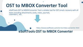calendars, etc.
OST to MBOX Converter Tool
eSoftTools OST to MBOXConverter Tool is reliable tool for OST emails recovery with all
items including attachments,tasks, notes, journals,
https://www.esofttools.com/ost-to-mbox-converter.html
eSoftTools OST to MBOX Converter
 