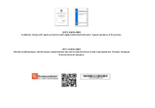 OST 1 41451-2002
Installation of pipe with nipple connections with rigidly fixed attachment point. Typical operations of the process.
ОСТ 1 41451-2002
Монтаж трубопровода с ниппельными соединениями при жестко закрепленных точках подсоединения. Типовые операции
технологического процесса.
 