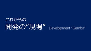 これからの

開発の”現場”

Development “Gemba”

 