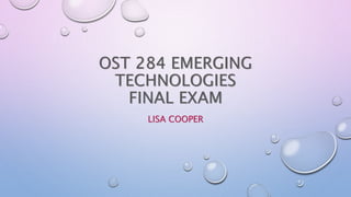 OST 284 EMERGING 
TECHNOLOGIES 
FINAL EXAM 
LISA COOPER 
 