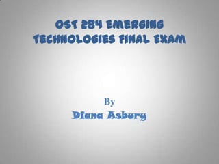 OST 284 Emerging
Technologies Final Exam

By
Diana Asbury

 