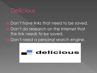  Don’t have links that need to be saved.
 Don’t do research on the Internet that
the link needs to be saved.
 Don’t need a personal search engine.
 