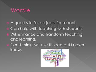  A good site for projects for school.
 Can help with teaching with students.
 Will enhance and transform teaching
and learning.
 Don’t think I will use this site but I never
know.
 
