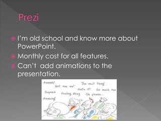  I’m old school and know more about
PowerPoint.
 Monthly cost for all features.
 Can’t add animations to the
presentation.
 