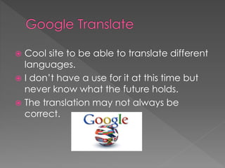  Cool site to be able to translate different
languages.
 I don’t have a use for it at this time but
never know what the future holds.
 The translation may not always be
correct.
 