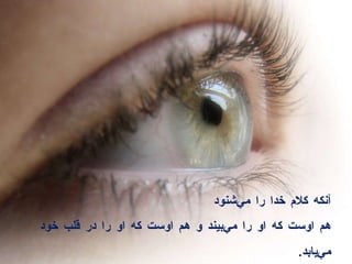آنكه كلام خدا را مي‌شنود  هم اوست كه او را مي‌بيند و هم اوست كه او را در قلب خود مي‌يابد . 