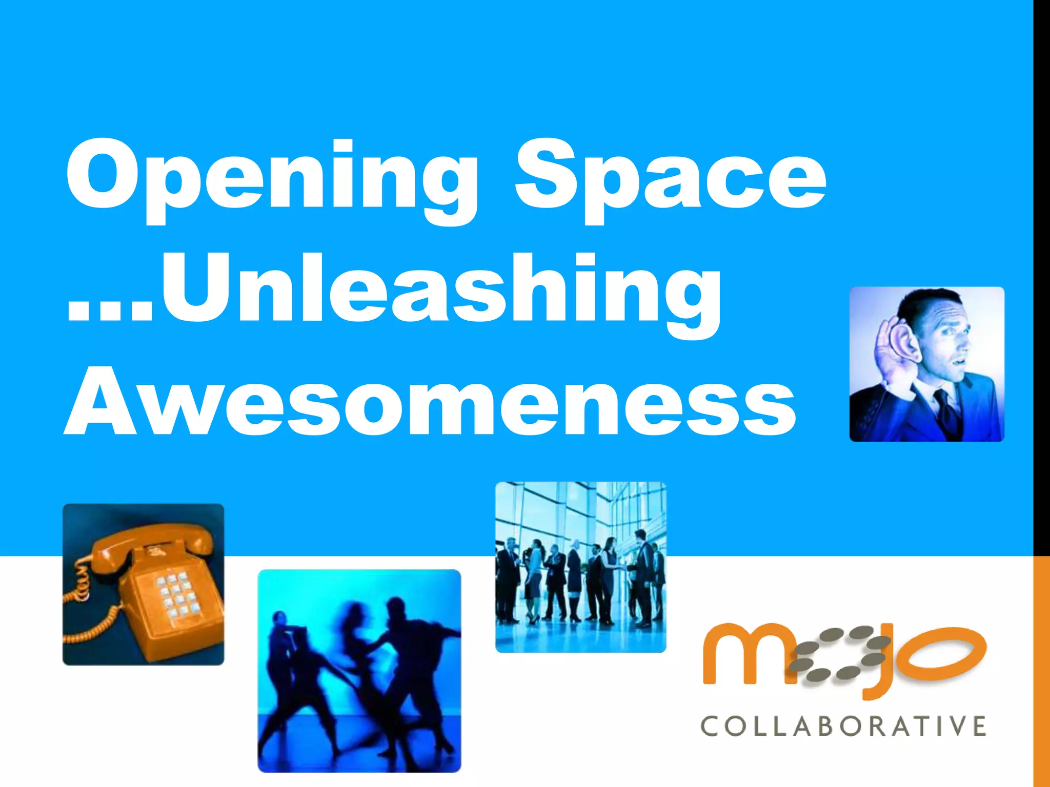 Opening Space
…Unleashing
Awesomeness
 