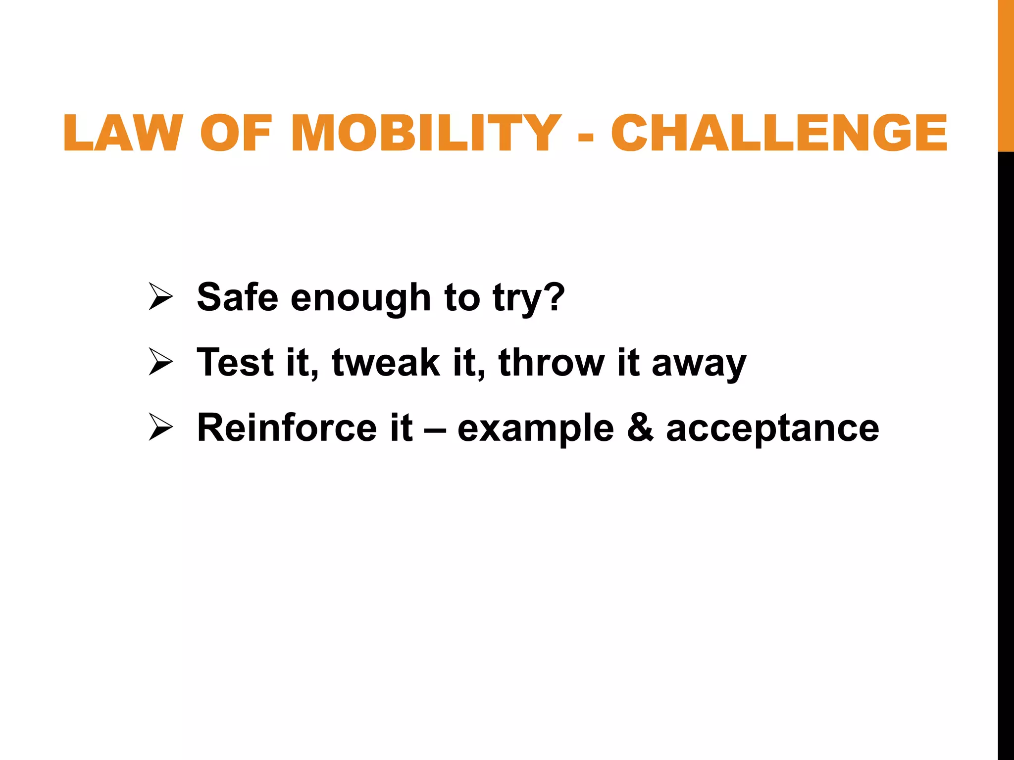 LAW OF MOBILITY - CHALLENGE
 Safe enough to try?
 Test it, tweak it, throw it away
 Reinforce it – example & acceptance
 