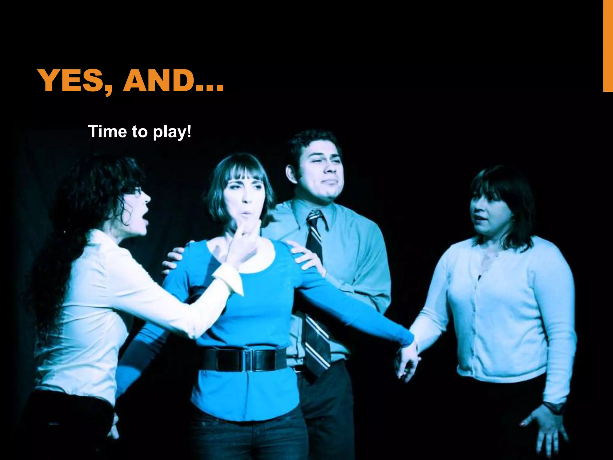 YES, AND…
Time to play!
 