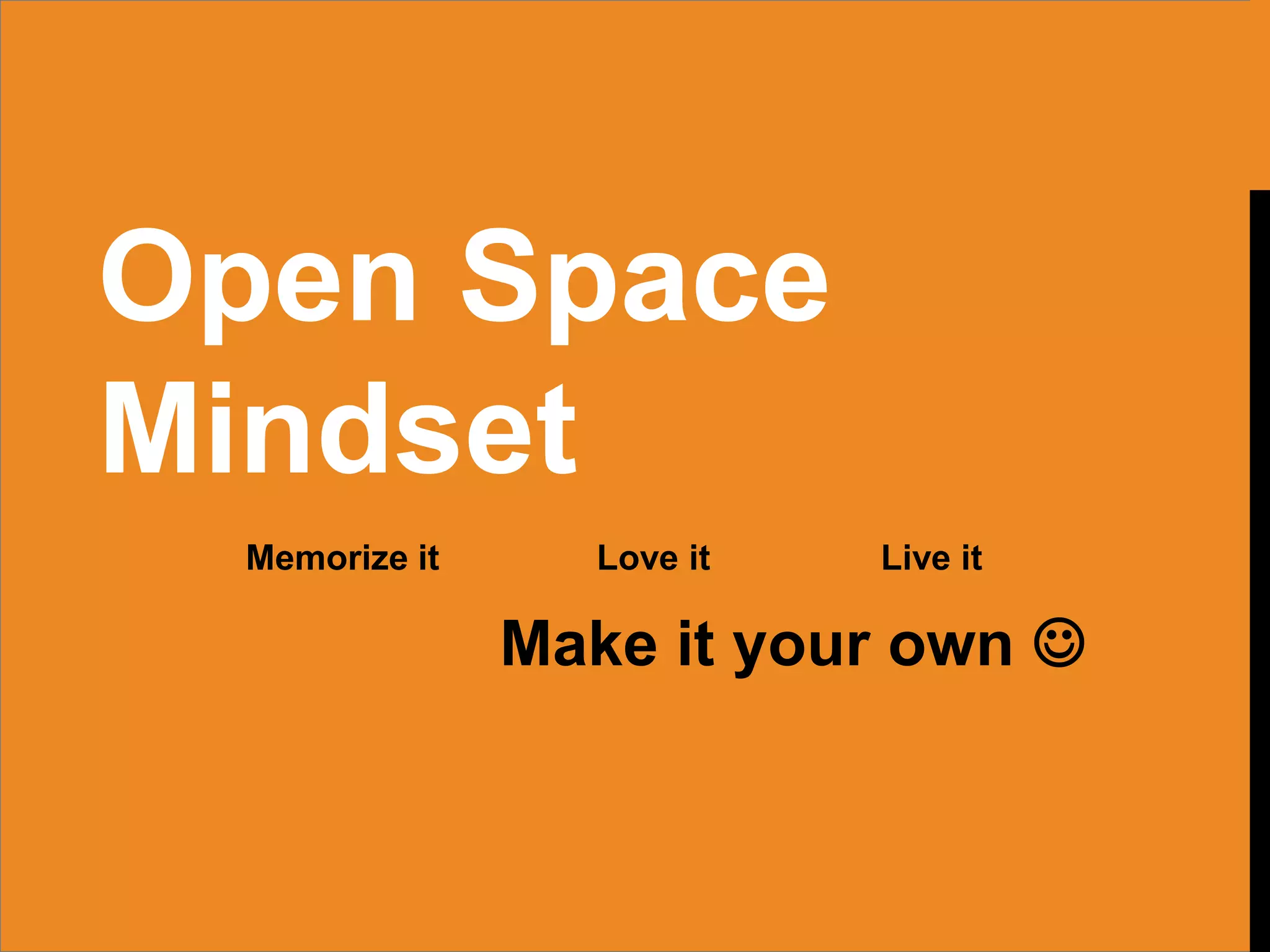 Open Space
Mindset
Memorize it Love it Live it
Make it your own 
 