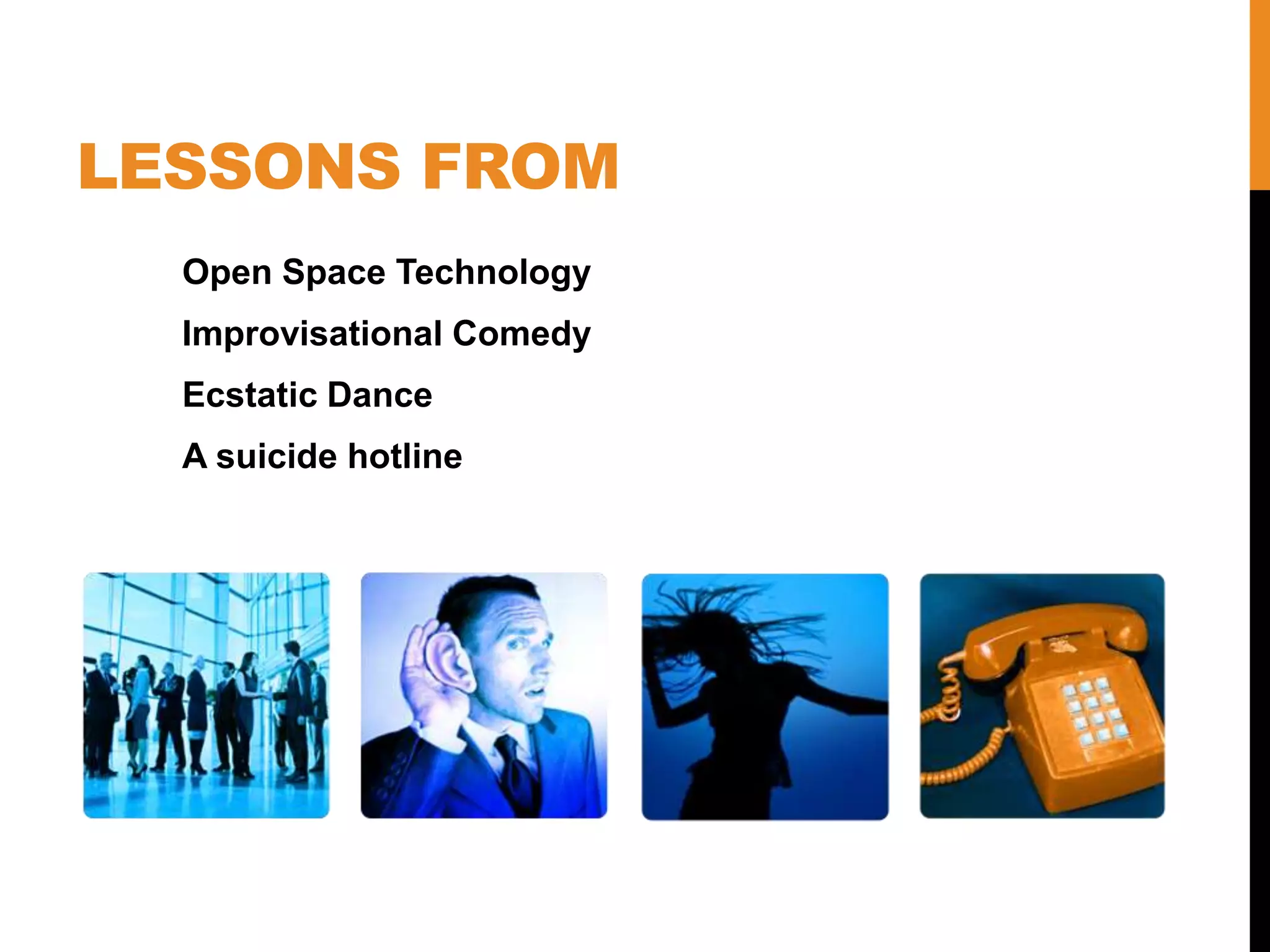 LESSONS FROM
Open Space Technology
Improvisational Comedy
Ecstatic Dance
A suicide hotline
 