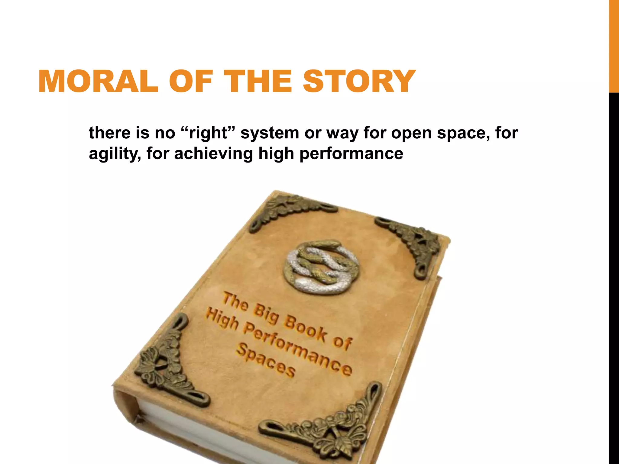 MORAL OF THE STORY
there is no “right” system or way for open space, for
agility, for achieving high performance
 