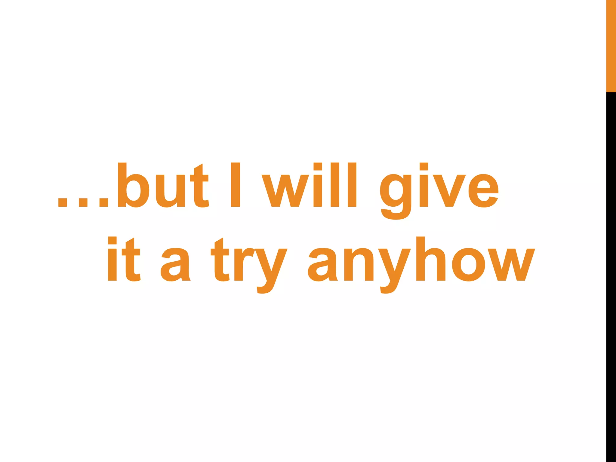 …but I will give
it a try anyhow
 