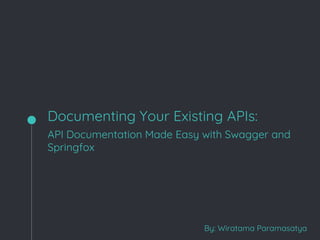 Documenting Your Existing APIs:
By: Wiratama Paramasatya
API Documentation Made Easy with Swagger and
Springfox
 