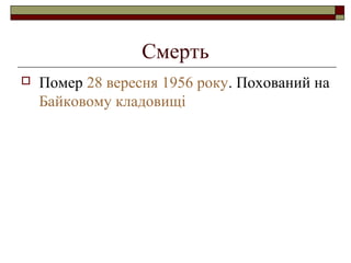 Смерть


Помер 28 вересня 1956 року. Похований на
Байковому кладовищі

 