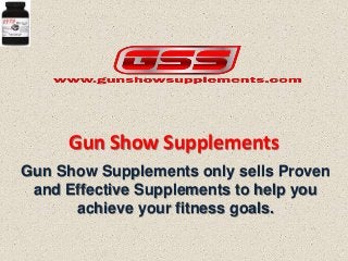 Gun Show Supplements
Gun Show Supplements only sells Proven
and Effective Supplements to help you
achieve your fitness goals.
 
