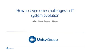 How to overcome challenges in IT
system evolution
Adam Pietrzak, Grzegorz Sobczyk
 