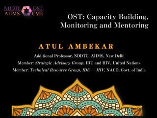 Additional Professor, NDDTC, AIIMS, New Delhi
Member: Strategic Advisory Group, IDU and HIV, United Nations
Member: Technical Resource Group, IDU - HIV, NACO, Govt. of India
Presented at the national CME "OST: Policy and Practice" on 18th-19th April 2015 at AIIMS, New Delhi
 