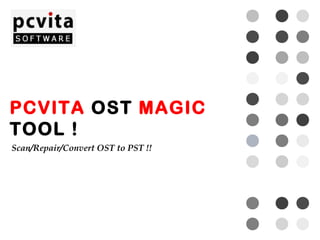 PCVITA OST MAGIC
TOOL !
Scan/Repair/Convert OST to PST !!
 