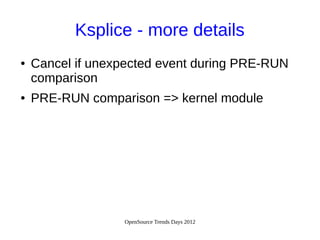 OpenSource Trends Days 2012
Ksplice - more details
● Cancel if unexpected event during PRE-RUN
comparison
● PRE-RUN comparison => kernel module
 