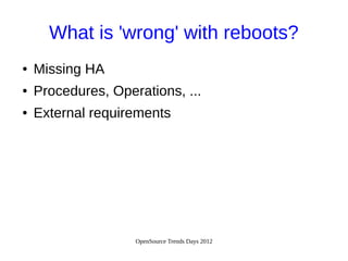 OpenSource Trends Days 2012
What is 'wrong' with reboots?
● Missing HA
● Procedures, Operations, ...
● External requirements
 