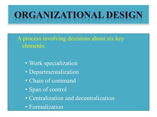 A process involving decisions about six key
elements:
• Work specialization
• Departmentalization
• Chain of command
• Span of control
• Centralization and decentralization
• Formalization
 