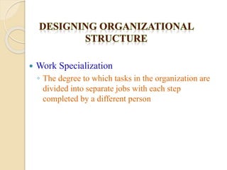  Work Specialization
◦ The degree to which tasks in the organization are
divided into separate jobs with each step
completed by a different person
 