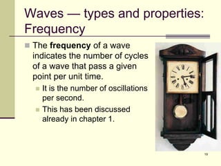 19
Waves — types and properties:
Frequency
 The frequency of a wave
indicates the number of cycles
of a wave that pass a given
point per unit time.
 It is the number of oscillations
per second.
 This has been discussed
already in chapter 1.
 