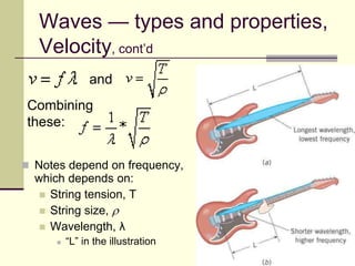 27
Waves — types and properties,
Velocity, cont’d
 Notes depend on frequency,
which depends on:
 String tension, T
 String size, r
 Wavelength, λ
 “L” in the illustration
and
Combining
these:
 