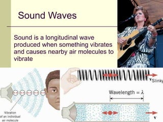 32
Sound is a longitudinal wave
produced when something vibrates
and causes nearby air molecules to
vibrate
Longitudinal Wave
Sound Waves
 