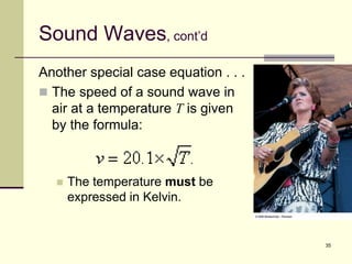 35
Sound Waves, cont’d
Another special case equation . . .
 The speed of a sound wave in
air at a temperature T is given
by the formula:
 The temperature must be
expressed in Kelvin.
 