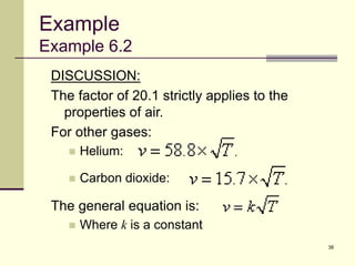 38
DISCUSSION:
The factor of 20.1 strictly applies to the
properties of air.
For other gases:
 Helium:
 Carbon dioxide:
The general equation is:
 Where k is a constant
Example
Example 6.2
 