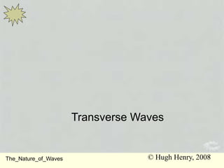 7
Sound
© Hugh Henry, 2008
Transverse Waves
The_Nature_of_Waves
 