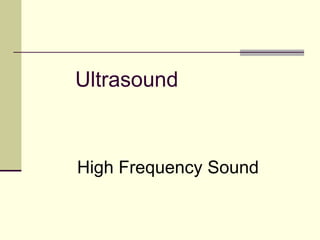 Ultrasound
High Frequency Sound
 