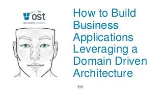 How to Build
Business
Applications
Leveraging a
Domain Driven
Architecture
 