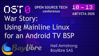 War Story:
Using Mainline Linux
for an Android TV BSP
Neil Armstrong
Baylibre SAS
 