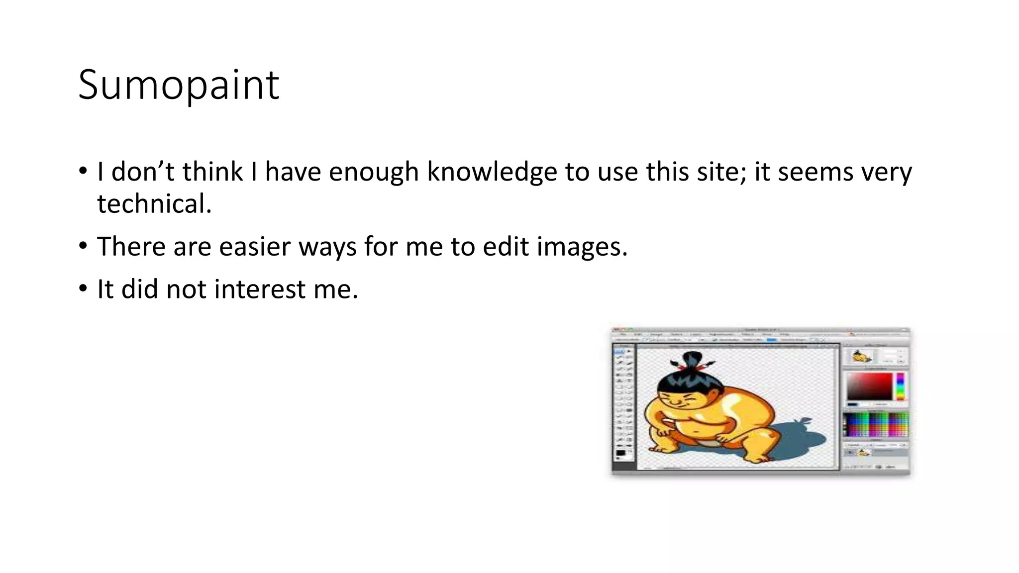 Sumopaint
• I don’t think I have enough knowledge to use this site; it seems very
technical.
• There are easier ways for me to edit images.
• It did not interest me.
 