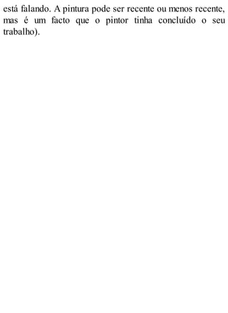 está falando. A pintura pode ser recente ou menos recente,
mas é um facto que o pintor tinha concluído o seu
trabalho).
 